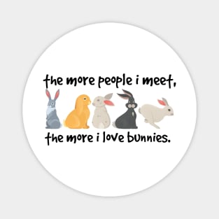 the more people i meet the more i love bunnies Magnet